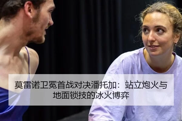 莫雷诺卫冕首战对决潘托加：站立炮火与地面锁技的冰火博弈